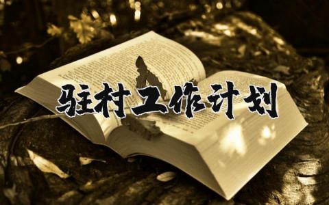2024年驻村工作计划 驻村工作队年度工作计划范文 (3篇)