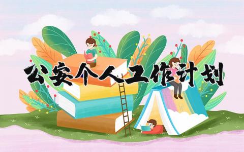 公安个人工作计划范文 公安下一步工作计划及打算 (3篇)