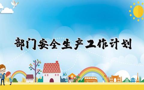 部门安全生产工作计划范文 部门安全生产具体工作部署 (4篇)