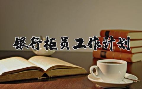 银行柜员工作计划范文简短 银行柜员工作目标及措施范文 (3篇)
