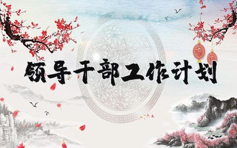 领导干部工作计划范文 领导干部下一步工作打算 (3篇)