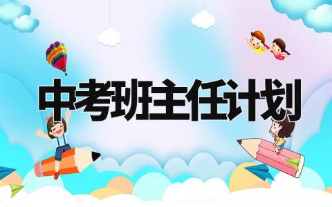 中考班主任计划表模板 班主任中考下一步工作打算 (9篇)