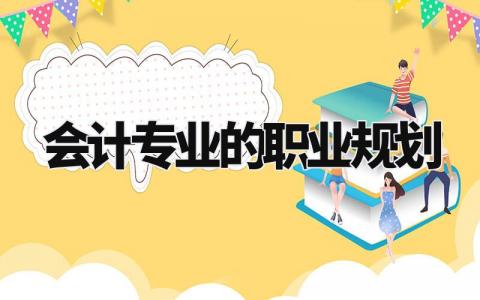 会计专业的职业规划书 学会计的未来规划怎么写 (8篇)