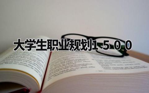 大学生职业规划1500字 大学生未来目标规划 (7篇)