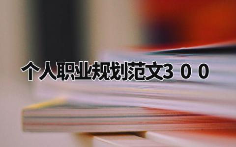 个人职业规划范文300字 职业生涯与规划模板 (5篇)