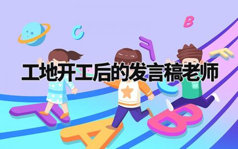 工地开工后的发言稿老师 工地开工致辞简短精辟 (14篇)