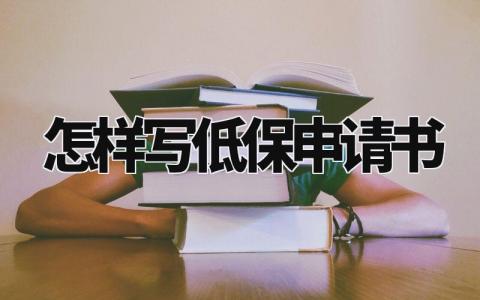 怎样写低保申请书范文精选 怎样写低保申请书大全合集
