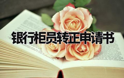 银行柜员转正申请书范文 银行柜员转正自我鉴定 (10篇)