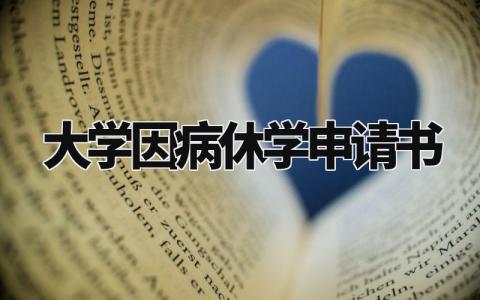 大学因病休学申请书 学生生病申请书怎么写范文 (3篇)