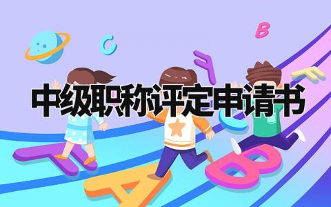 中级职称评定申请书范文 中级职称个人申请怎么写 (8篇)