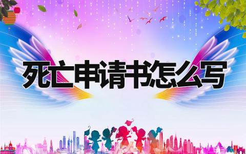 死亡申请书怎么写 宣告死亡申请书范本 (3篇)