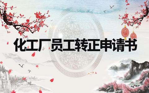 化工厂员工转正申请书通用范本 化工厂员工转正申请表模板合集