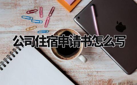 公司住宿申请书怎么写 员工宿舍入住申请表模板 (3篇)