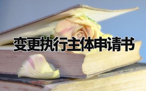 变更执行主体申请书模板 执行变更申请执行人申请书 (4篇)