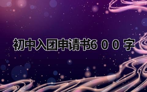 初中入团申请书600字 入团志愿书模板 (15篇)