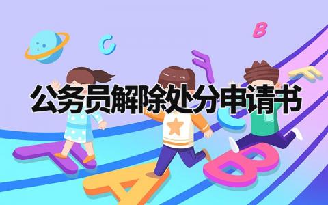 公务员解除处分的个人申请书范文 公务员解除处分申请格式模板 (3篇)