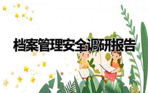 档案管理安全调研报告范文 档案资料安全管理调研汇报