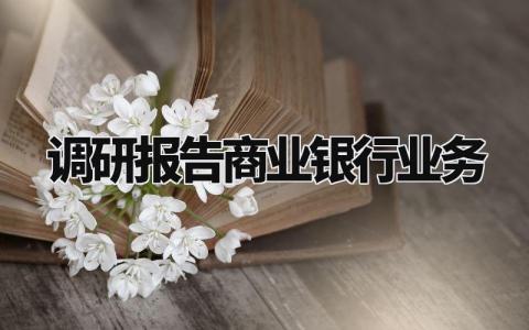 商业银行业务调研报告范文 商业银行业务调查总结报告模板
