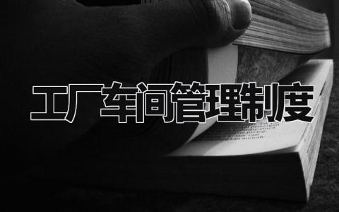 工厂车间管理制度范文 工厂车间管理规章细则合集