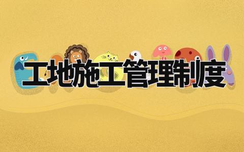 工地施工管理制度范文 工地施工管理制度模板 (20篇)