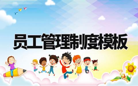 员工管理制度模板 员工管理细则最新版 (6篇)