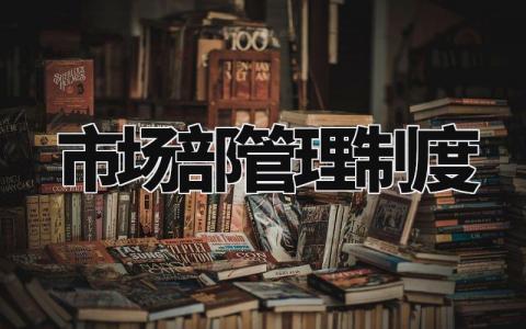 市场部管理制度范本 市场部规章制度及工作流程 (6篇)