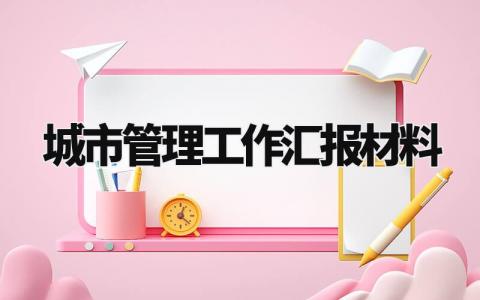 城市管理工作汇报材料 城市管理成效及亮点汇报 (8篇)
