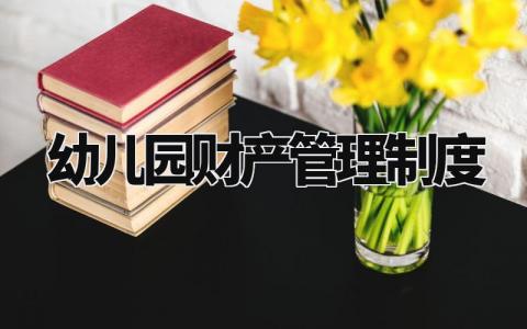 幼儿园财产管理制度 幼儿园财产管理实施细则 (7篇)