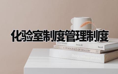 化验室制度管理制度 化验室日常管理工作有哪些 (8篇)