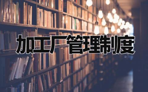 加工厂管理制度 加工厂的工作制度有哪些 (4篇)