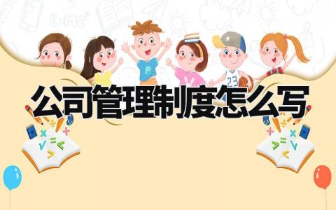 公司管理制度怎么写 企业管理规章制度大全 (12篇)