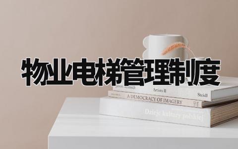 物业电梯管理制度 物业对电梯的管理办法规定 (13篇)