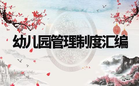 幼儿园管理制度汇编合集 幼儿园管理办法通用模板