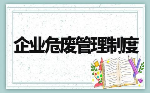 企业危废管理制度精选范文 企业危废管理办法模板