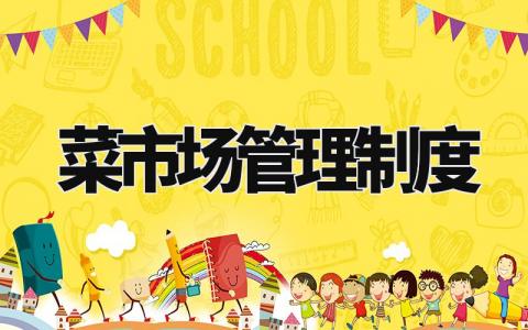菜市场管理制度实用范文 菜市场管理明细模板汇总