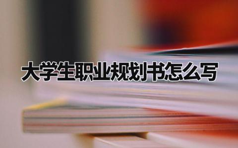 大学生职业规划书怎么写 大学生未来职业规划书 (15篇)