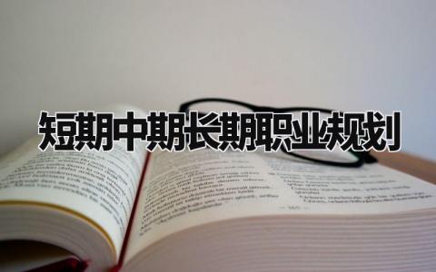 短期中期长期职业规划 制定短期中期和长期计划 (4篇)