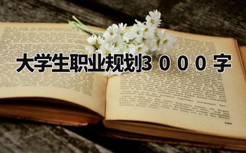 大学生职业规划3000字 职业生涯与发展规划书3000字 (9篇)