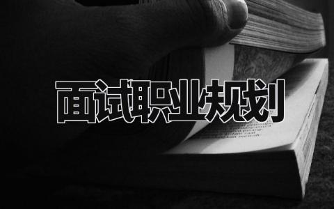 面试职业规划通用范文 面试职业规划模板 (5篇)