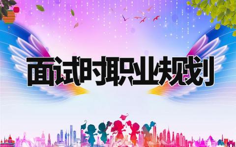 面试时职业规划怎么说 面试时职业规划简短模板