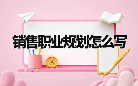 销售职业规划怎么写 销售的职业生涯规划书精选范文