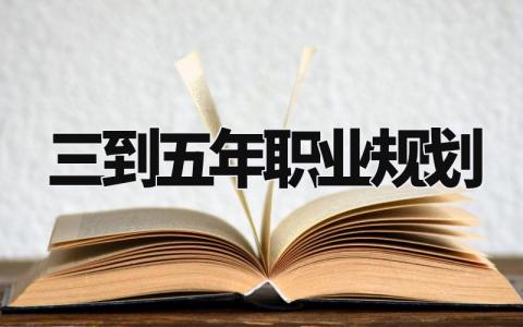 三到五年职业规划精选范文 个人职业生涯规划书模板汇总