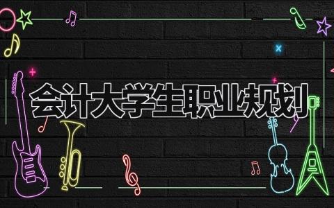 会计大学生职业规划范文 大学生会计专业职业发展规划报告