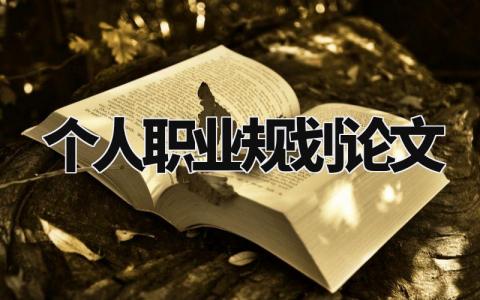 个人职业规划论文合集 个人职业生涯规划书通用模板