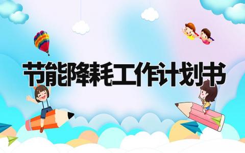 节能降耗工作计划书模板 节能降耗工作计划书范文