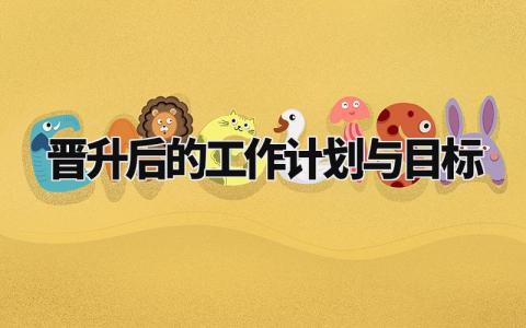 晋升后的工作计划与目标精选范文汇总2024