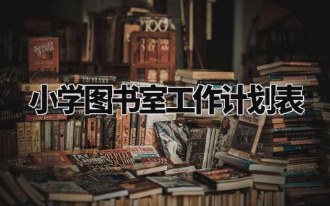 小学图书室工作计划表范文 小学图书室工作计划书模板