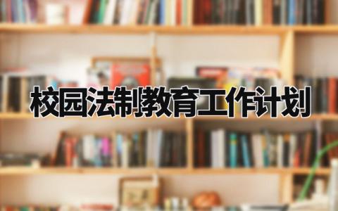 校园法制教育工作计划精选 校园开展法制教育活动工作方案