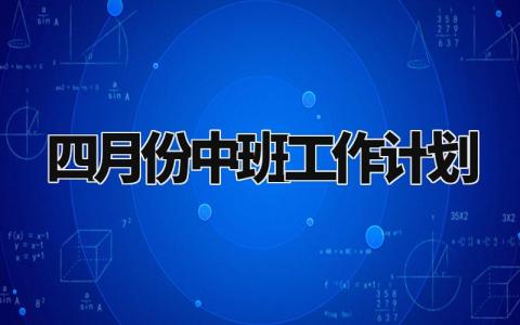 四月份中班工作计划范文 四月份中班工作计划表内容