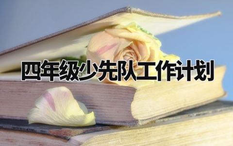 四年级少先队工作计划范文 四年级少先队工作计划模板